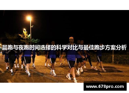 晨跑与夜跑时间选择的科学对比与最佳跑步方案分析